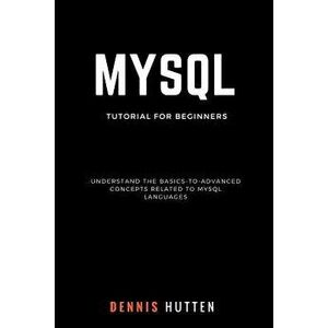 MySQL: MySQL Tutorials for Beginners Basic to Advanced MySQL Languages, Paperback - Dennis Hutten imagine