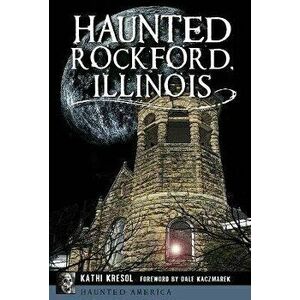 Haunted Rockford, Illinois, Paperback - Kathi Kresol imagine