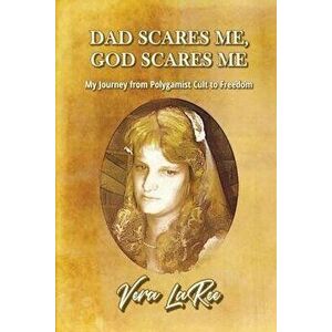 Dad Scares Me, God Scares Me: My Journey from Polygamist Cult to Freedom, Paperback - Vera Laree imagine