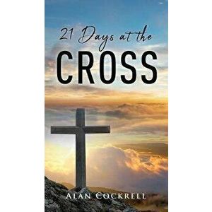 21 Days at the Cross, Hardcover - Alan Cockrell imagine