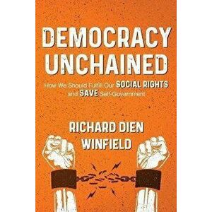 Democracy Unchained: How We Should Fulfill Our Social Rights and Save Self-Government, Paperback - Richard Dien Dien Winfield imagine