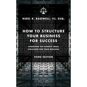 How to Structure Your Business for Success: Choosing the Correct Legal Structure for Your Business, Hardcover - Noel R. Bagwell imagine