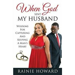 When God Sent My Husband: Wisdoms For Capturing And Keeping A Man's Heart, Paperback - Rainie Howard imagine