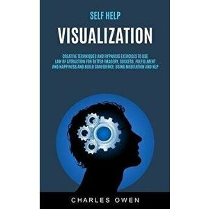 Self Help: Visualization: Creative Techniques and Hypnosis Exercises to Use Law of Attraction for Better Imagery, Success, Fulfil, Paperback - Charles imagine