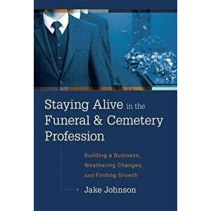 Staying Alive in the Funeral & Cemetery Profession: Building a Business, Weathering Changes, and Finding Growth, Hardcover - Jake Johnson imagine