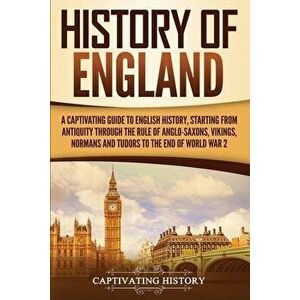 History of England: A Captivating Guide to English History, Starting from Antiquity through the Rule of the Anglo-Saxons, Vikings, Normans, Paperback imagine