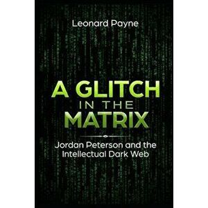 A Glitch in the Matrix: Jordan Peterson and the Intellectual Dark Web, Paperback - Leonard Payne imagine