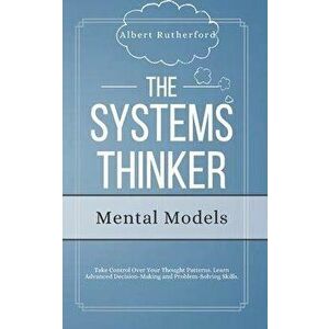 The Systems Thinker - Mental Models: Take Control Over Your Thought Patterns. Learn Advanced Decision-Making and Problem-Solving Skills., Paperback - imagine