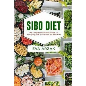 Sibo Diet: The Complete Cookbook Guide for Managing (SIBO) Plus Over 50 Meal Plan, Paperback - Eva Arzak imagine