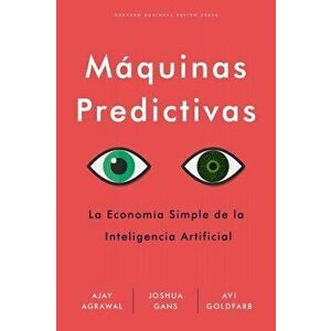 Mquinas Predictivas: La Sencilla Economa de la Inteligencia Artificial, Paperback - Ajay Agrawal imagine