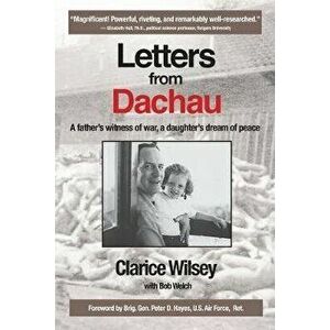Letters from Dachau: A father's witness of war, a daughter's dream of peace, Paperback - Clarice Wilsey imagine