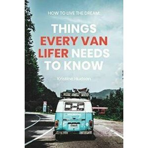 How to Live the Dream: Things Every Van Lifer Needs to Know, Paperback - Kristine Hudson imagine