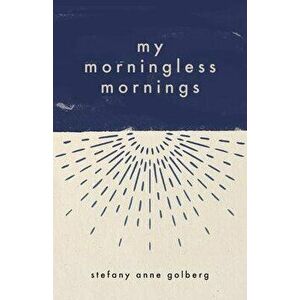 My Morningless Mornings, Paperback - Stefany Anne Golberg imagine