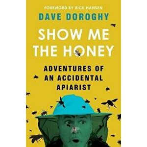 Show Me the Honey: Adventures of an Accidental Apiarist, Paperback - Dave Doroghy imagine