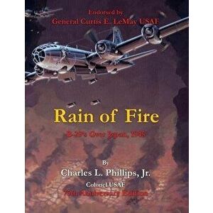 Rain of Fire: B-29's Over Japan, 1945 75th Anniversary Edition Endorsed by General Curtis E. LeMay USAF, Paperback - Charles L., Jr. Phillips Colonel imagine