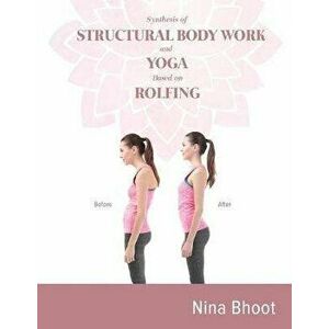 Synthesis of STRUCTURAL BODY WORK and YOGA Based on ROLFING, Paperback - Nina Bhoot imagine