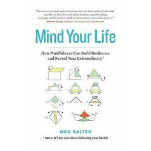 Mind Your Life: How Mindfulness Can Build Resilience and Reveal Your Extraordinary, Paperback - Meg Salter imagine