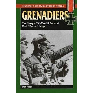 Grenadiers: The Story of Waffen SS General Kurt Panzer Meyer, Paperback - Kurt Meyer imagine