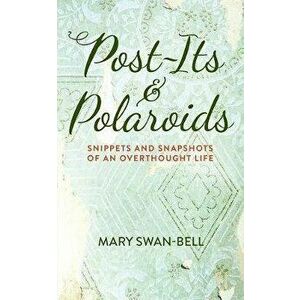 Post-Its and Polaroids: Snippets and Snapshots of an Overthought Life, Paperback - Mary Swan-Bell imagine