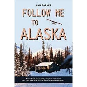 Follow Me to Alaska: A true story of one couple's adventure adjusting from life in a cul-de-sac in El Paso, Texas, to a cabin off-grid in t, Paperback imagine