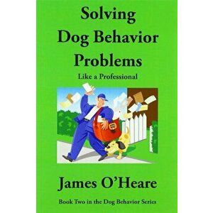 Solving Dog Behavior Problems: Like a Professional, Paperback - James O'Heare imagine