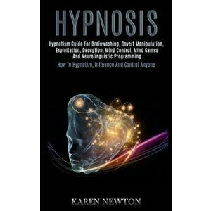 Hypnosis: Hypnotism Guide for Brainwashing, Covert Manipulation, Exploitation, Deception, Mind Control, Mind Games and Neuroling, Paperback - Karen Ne imagine