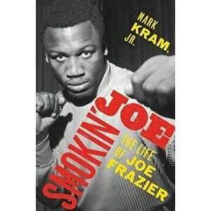 Smokin' Joe: The Life of Joe Frazier, Paperback - Mark Kram imagine