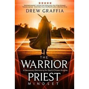 The Warrior Priest Mindset: A Necessary Dichotomy for God's Chosen Knights, Paperback - Drew Graffia imagine