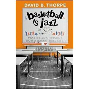 Basketball is Jazz: Stories and Lessons From a Basketball Lifer, Paperback - David B. Thorpe imagine