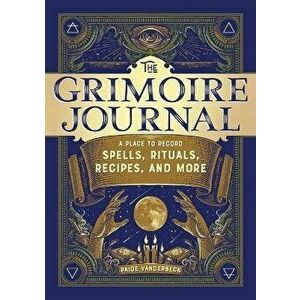 The Grimoire Journal: A Place to Record Spells, Rituals, Recipes, and More, Paperback - Paige Vanderbeck imagine