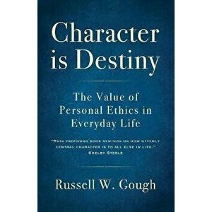 Character is Destiny: The Value of Personal Ethics in Everyday Life, Paperback - Russell W. Gough imagine