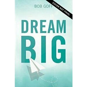 Dream Big: Know What You Want, Why You Want It, and What You're Going to Do about It, Hardcover - Bob Goff imagine
