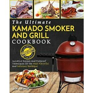 Kamado Smoker And Grill Cookbook: The Ultimate Kamado Smoker and Grill Cookbook - Innovative Recipes and Foolproof Techniques for The Most Flavorful a imagine