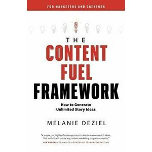 The Content Fuel Framework: How to Generate Unlimited Story Ideas (For Marketers and Creators), Paperback - Melanie Deziel imagine