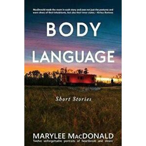 Body Language: Twelve unforgettable portraits of heartbreak and desire, Paperback - Marylee MacDonald imagine