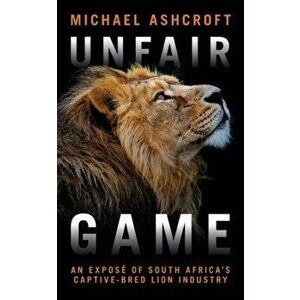 Unfair Game: An Expos of South Africa's Captive-Bred Lion Industry, Paperback - Michael Ashcroft imagine
