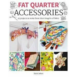 Fat Quarter: Accessories: 25 Projects to Make from Short Lenths of Fabric, Paperback - Susie Johns imagine