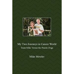 My Two Journeys in Cancer World: Team Mike Versus the Prairie Dogs, Paperback - Mike Metzler imagine