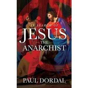 In Search of Jesus the Anarchist, Paperback - Paul Dordal imagine