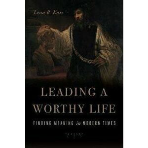 Leading a Worthy Life: Finding Meaning in Modern Times, Paperback - Leon R. Kass imagine