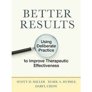 Better Results: Using Deliberate Practice to Improve Therapeutic Effectiveness, Paperback - Scott D. Miller imagine
