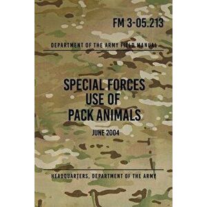 FM 3-05.213 Special Forces Use of Pack Animals: June 2004, Paperback - Headquarters Department of The Army imagine