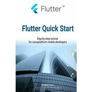 Flutter Quick Start: Step-by-step tutorial for crossplatform mobile developers, Paperback - Andrey Aleev imagine