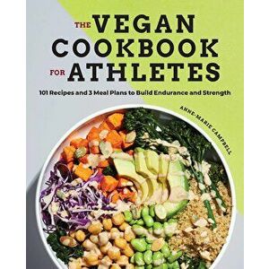 The Vegan Cookbook for Athletes: 101 Recipes and 3 Meal Plans to Build Endurance and Strength, Paperback - Anne-Marie Campbell imagine