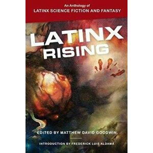 Latinx Rising: An Anthology of Latinx Science Fiction and Fantasy, Paperback - Matthew David Goodwin imagine