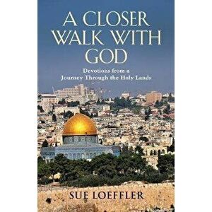 A Closer Walk with God: Devotions from a Journey Through the Holy Lands, Paperback - Sue Loeffler imagine