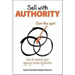 Sell with Authority: Own and Monetize Your Agency's Authority Position, Paperback - Drew McLellan imagine
