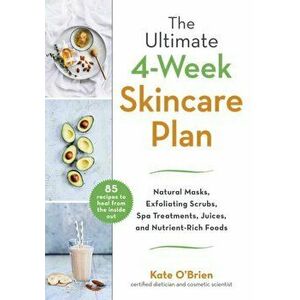 The Ultimate 4-Week Skin Care Plan: Natural Masks, Exfoliating Scrubs, Spa Treatments, Juices, and Nutrient-Rich Foods, Hardcover - O'Brien Kate imagine