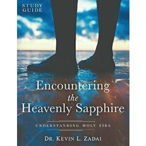 Study Guide: ENCOUNTERING THE HEAVENLY SAPPHIRE: Understanding Holy Fire, Paperback - Kevin L. Zadai imagine
