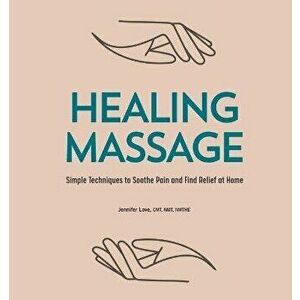 Healing Massage: Simple Techniques to Soothe Pain and Find Relief at Home, Paperback - Jennifer, Cmt Nmt Nmthe Love imagine